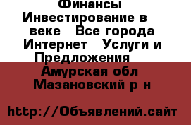 Финансы. Инвестирование в 21 веке - Все города Интернет » Услуги и Предложения   . Амурская обл.,Мазановский р-н